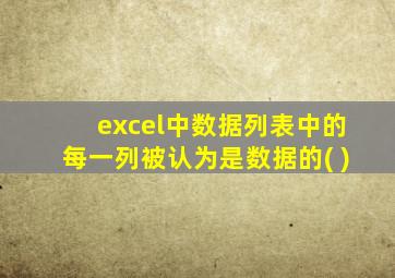excel中数据列表中的每一列被认为是数据的( )
